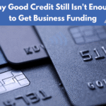 Why Good Credit Still Isn’t Enough to Get Business Funding